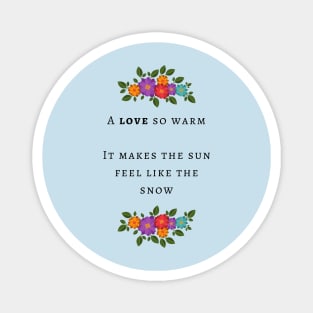 A love so warm it makes the sun feel like the snow Magnet